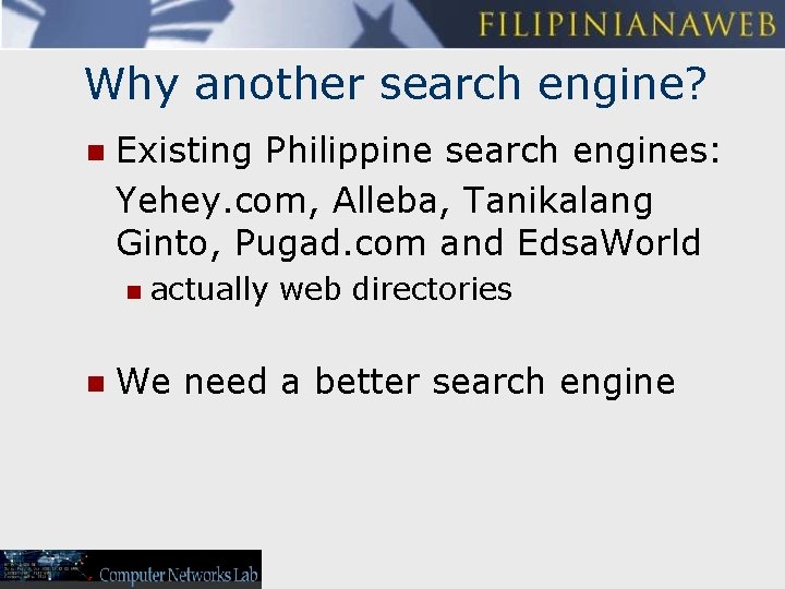 Why another search engine? n Existing Philippine search engines: Yehey. com, Alleba, Tanikalang Ginto,