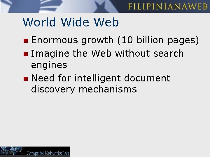 World Wide Web Enormous growth (10 billion pages) n Imagine the Web without search
