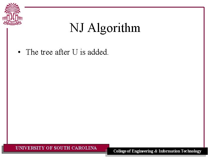 NJ Algorithm • The tree after U is added. UNIVERSITY OF SOUTH CAROLINA College