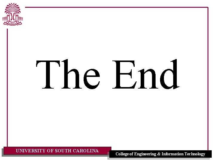 The End UNIVERSITY OF SOUTH CAROLINA College of Engineering & Information Technology 