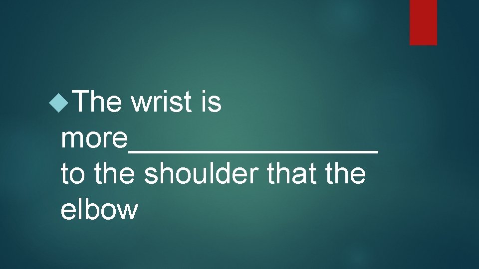  The wrist is more________ to the shoulder that the elbow 