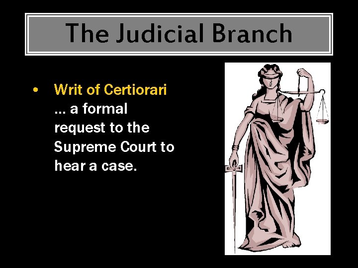 The Judicial Branch • Writ of Certiorari … a formal request to the Supreme