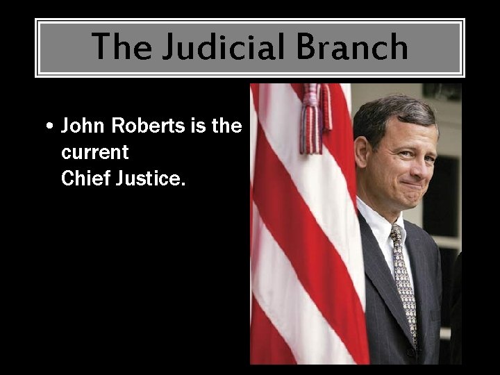 The Judicial Branch • John Roberts is the current Chief Justice. 