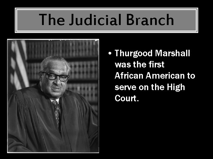 The Judicial Branch • Thurgood Marshall was the first African American to serve on