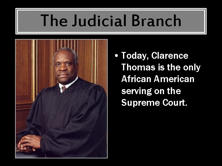 The Judicial Branch • Today, Clarence Thomas is the only African American serving on
