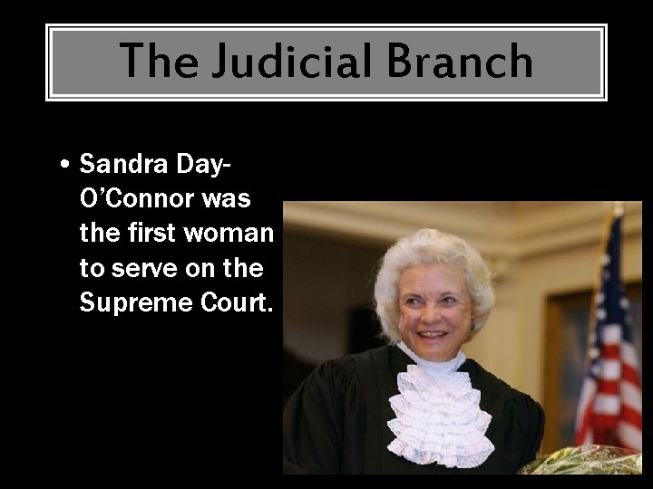 The Judicial Branch • Sandra Day. O’Connor was the first woman to serve on