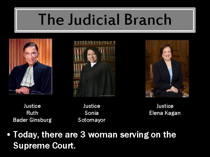 The Judicial Branch Justice Ruth Bader Ginsburg Justice Sonia Sotomayor Justice Elena Kagan •