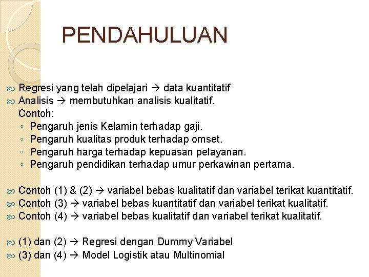 PENDAHULUAN Regresi yang telah dipelajari data kuantitatif Analisis membutuhkan analisis kualitatif. Contoh: ◦ Pengaruh