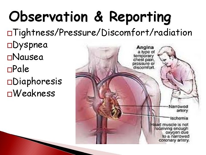 Observation & Reporting �Tightness/Pressure/Discomfort/radiation �Dyspnea �Nausea �Pale �Diaphoresis �Weakness 