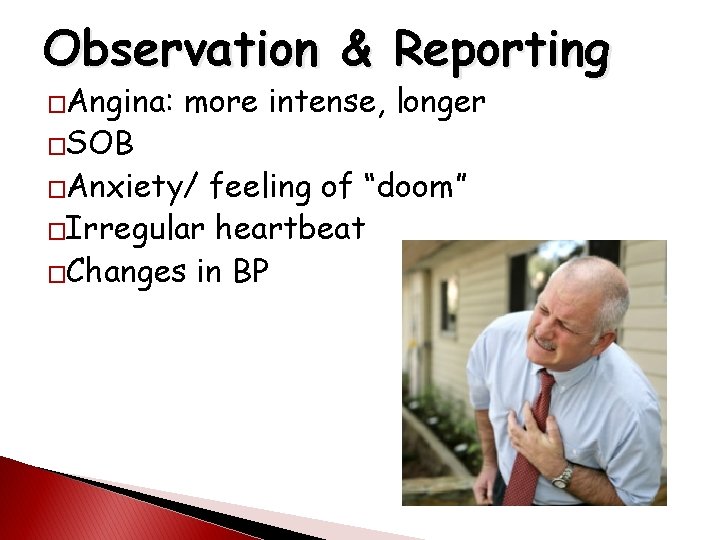 Observation & Reporting �Angina: �SOB more intense, longer �Anxiety/ feeling of “doom” �Irregular heartbeat