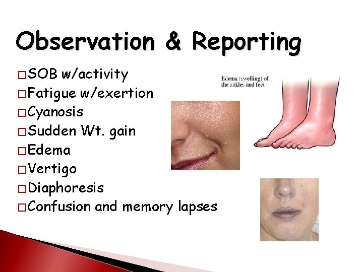 Observation & Reporting � SOB w/activity � Fatigue w/exertion � Cyanosis � Sudden Wt.