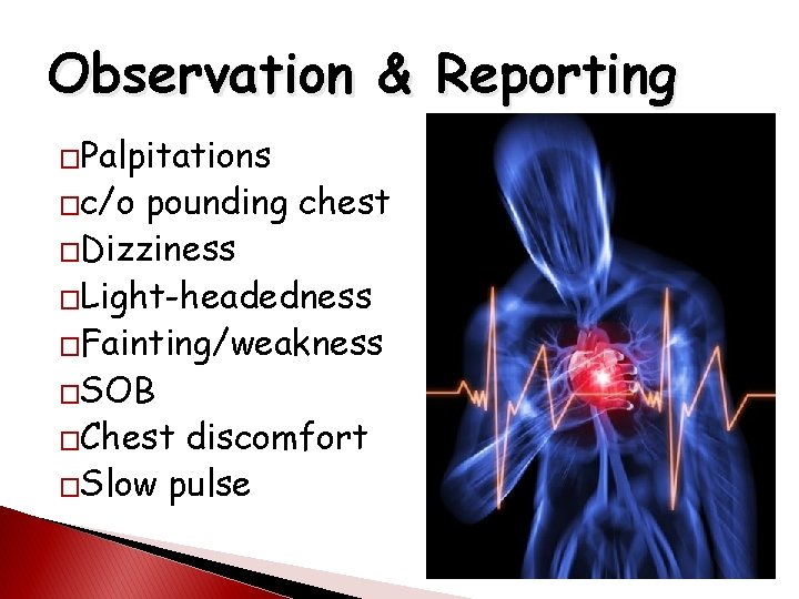Observation & Reporting �Palpitations �c/o pounding chest �Dizziness �Light-headedness �Fainting/weakness �SOB �Chest discomfort �Slow