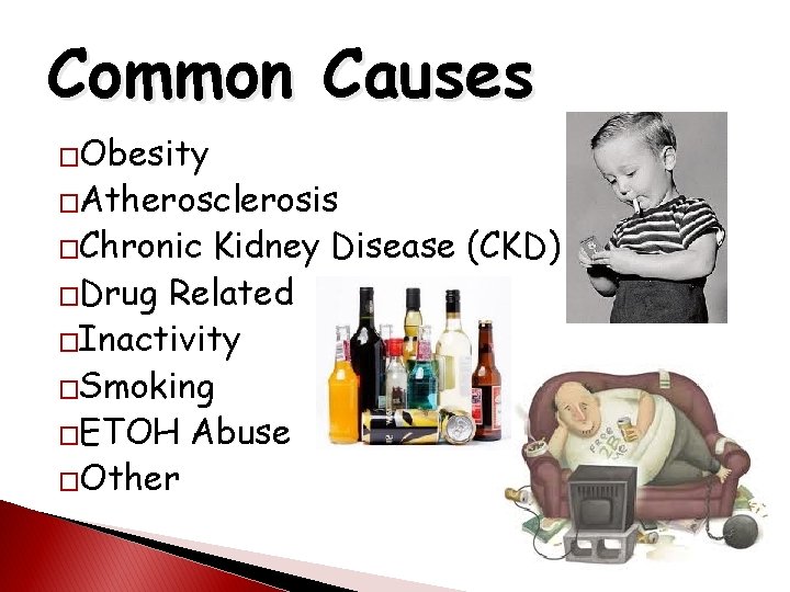 Common Causes �Obesity �Atherosclerosis �Chronic Kidney Disease (CKD) �Drug Related �Inactivity �Smoking �ETOH Abuse