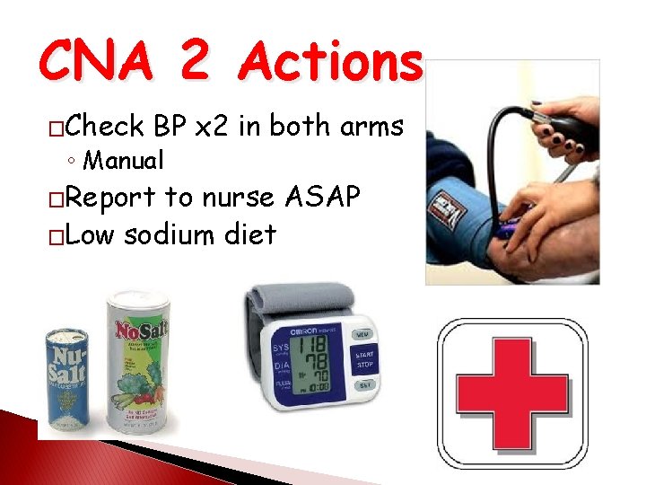 CNA 2 Actions �Check BP x 2 in both arms ◦ Manual �Report to