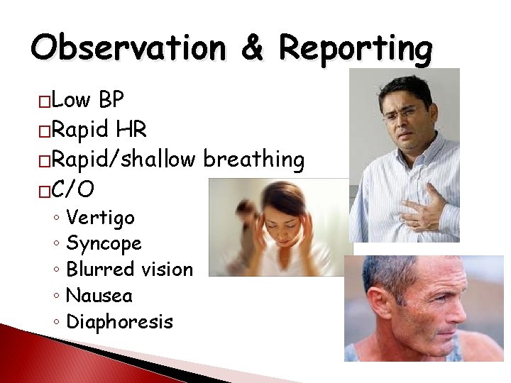Observation & Reporting �Low BP �Rapid HR �Rapid/shallow breathing �C/O ◦ Vertigo ◦ Syncope
