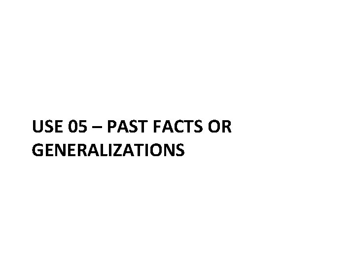 USE 05 – PAST FACTS OR GENERALIZATIONS 