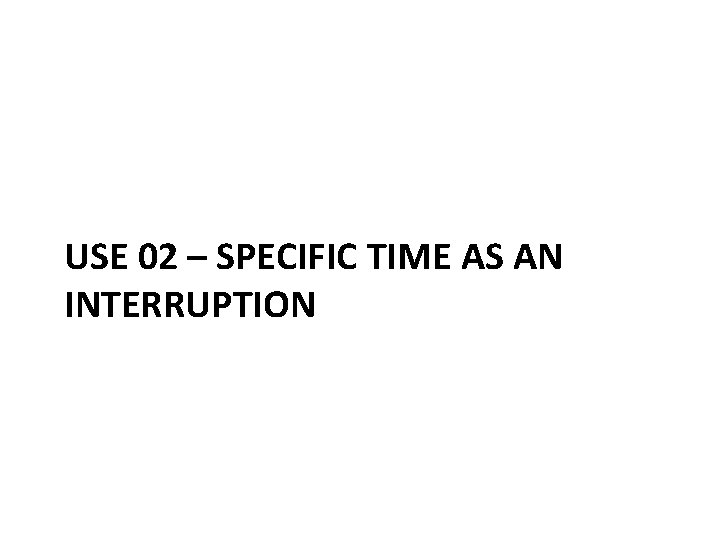 USE 02 – SPECIFIC TIME AS AN INTERRUPTION 