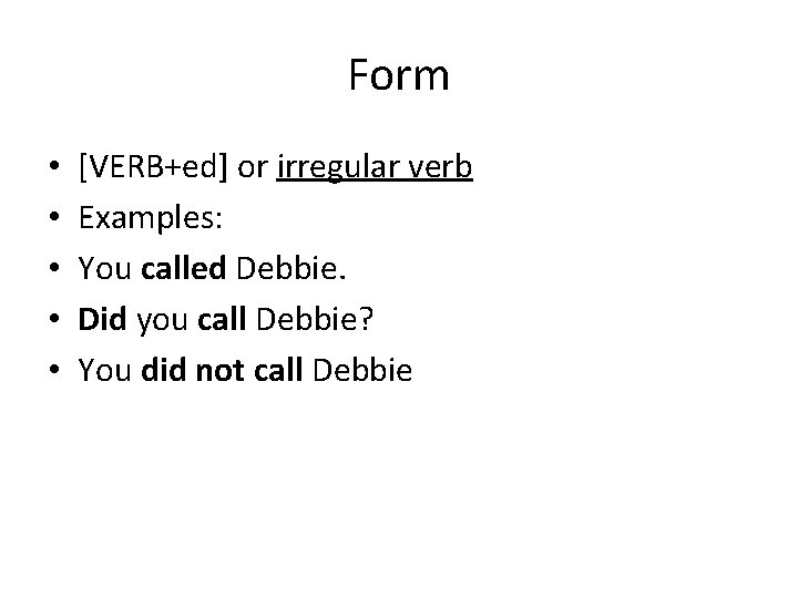 Form • • • [VERB+ed] or irregular verb Examples: You called Debbie. Did you
