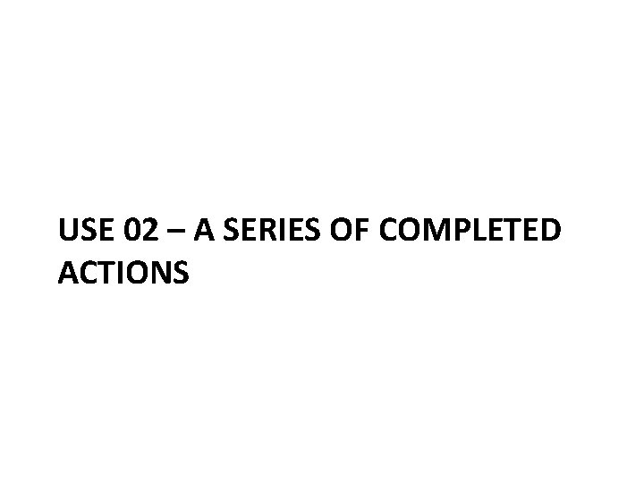 USE 02 – A SERIES OF COMPLETED ACTIONS 
