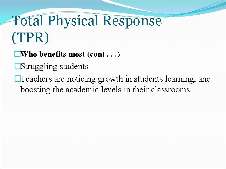 Total Physical Response (TPR) �Who benefits most (cont. . . ) �Struggling students �Teachers