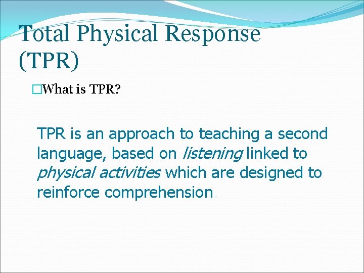 Total Physical Response (TPR) �What is TPR? TPR is an approach to teaching a