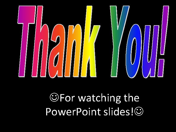  For watching the Power. Point slides! 