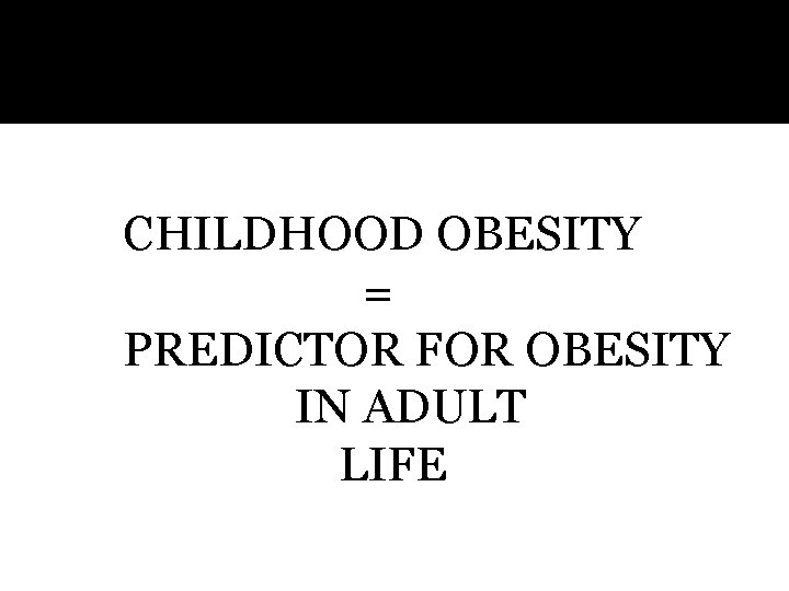 CHILDHOOD OBESITY = PREDICTOR FOR OBESITY IN ADULT LIFE 