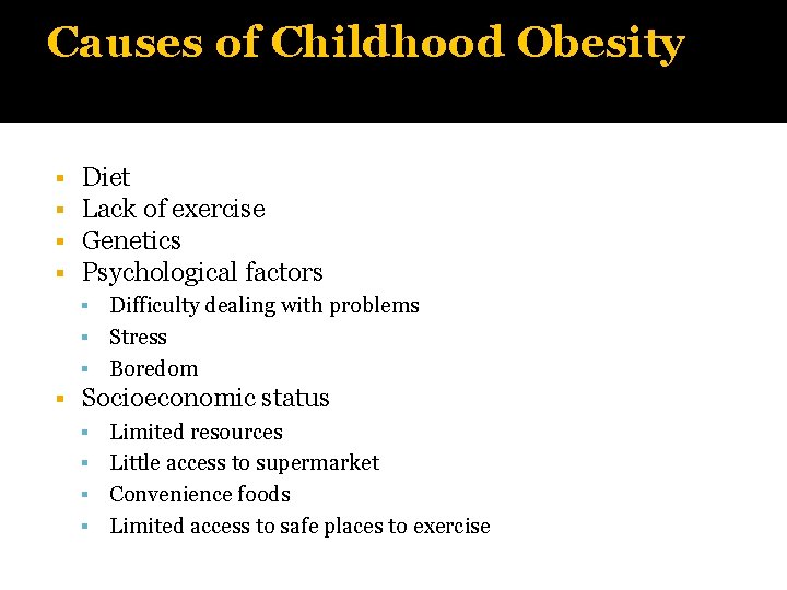 Causes of Childhood Obesity Diet Lack of exercise Genetics Psychological factors Difficulty dealing with