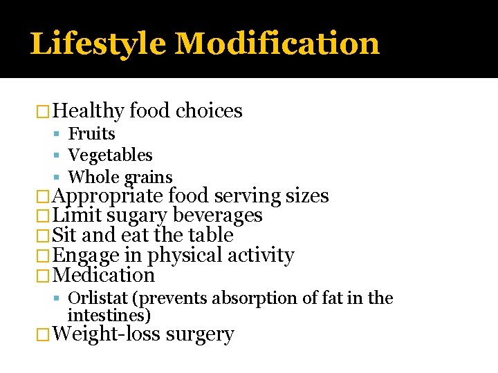 Lifestyle Modification �Healthy food choices Fruits Vegetables Whole grains �Appropriate food serving sizes �Limit