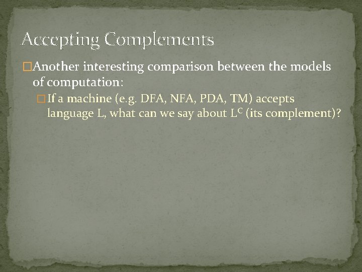 Accepting Complements �Another interesting comparison between the models of computation: � If a machine