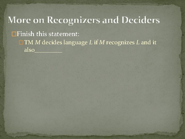 More on Recognizers and Deciders �Finish this statement: � TM M decides language L