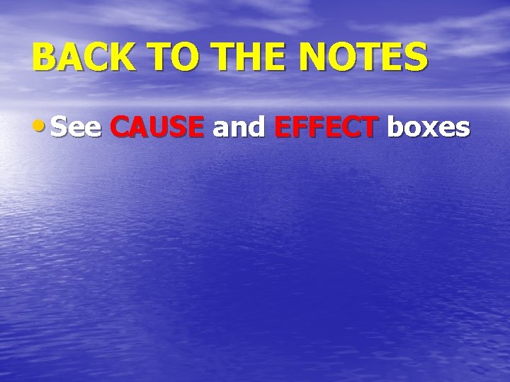 BACK TO THE NOTES • See CAUSE and EFFECT boxes 