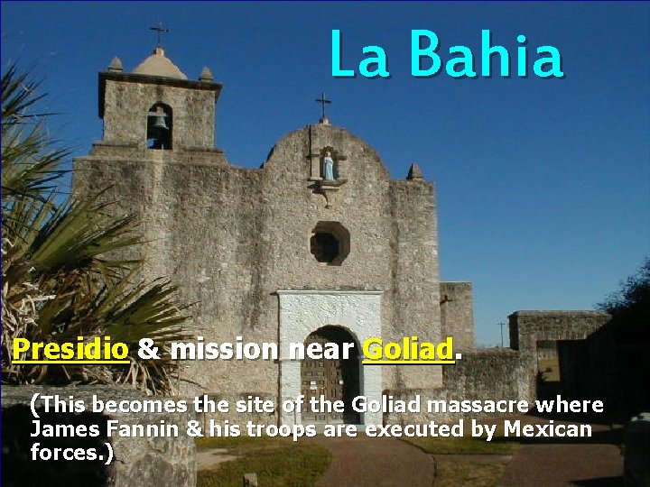 La Bahia Presidio & mission near Goliad. (This becomes the site of the Goliad