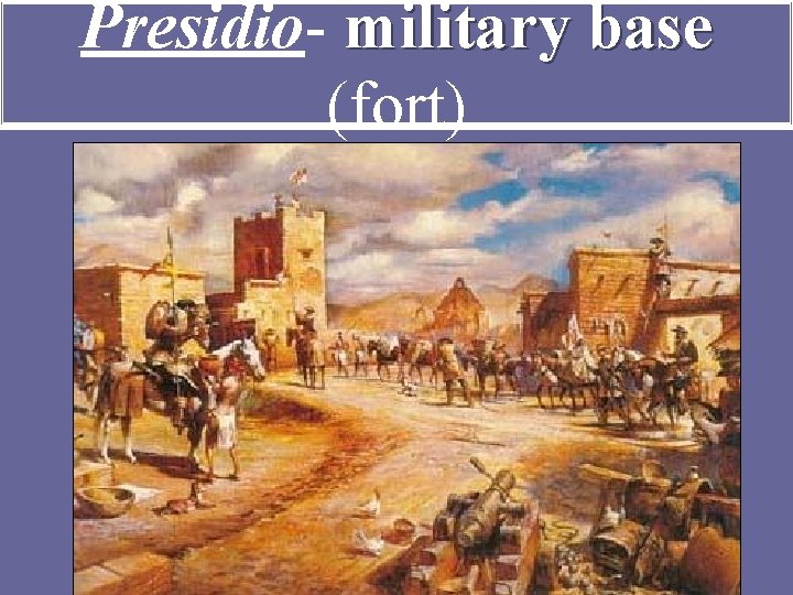 Presidio- military base (fort) 