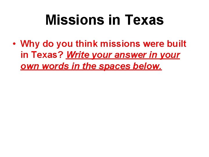 Missions in Texas • Why do you think missions were built in Texas? Write