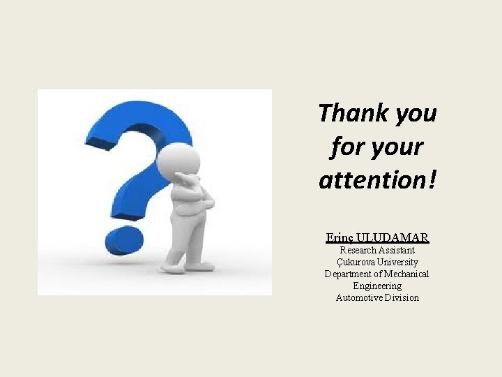 Thank you for your attention! Erinç ULUDAMAR Research Assistant Çukurova University Department of Mechanical