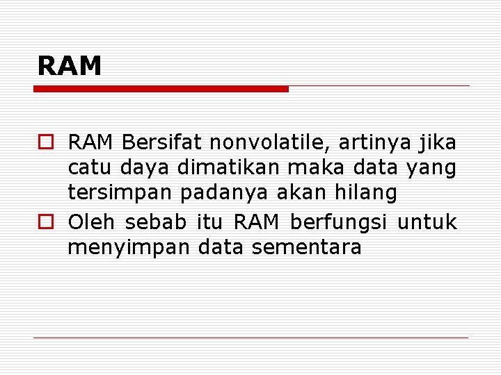 RAM o RAM Bersifat nonvolatile, artinya jika catu daya dimatikan maka data yang tersimpan