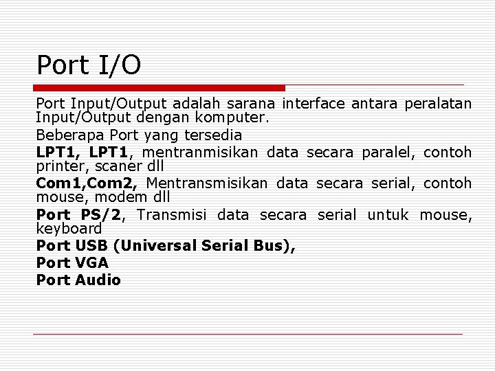 Port I/O Port Input/Output adalah sarana interface antara peralatan Input/Output dengan komputer. Beberapa Port