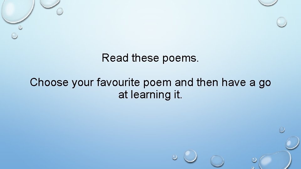 Read these poems. Choose your favourite poem and then have a go at learning