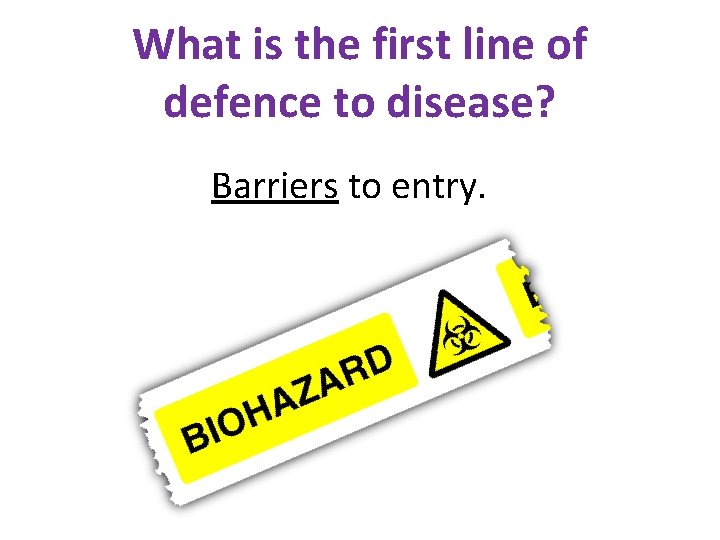 What is the first line of defence to disease? Barriers to entry. 