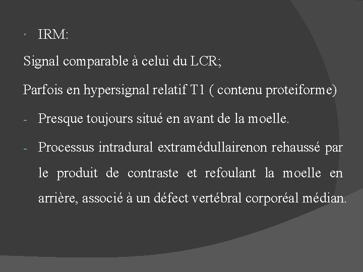  IRM: Signal comparable à celui du LCR; Parfois en hypersignal relatif T 1