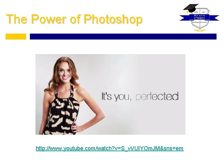 The Power of Photoshop http: //www. youtube. com/watch? v=S_v. VUIYOm. JM&sns=em 
