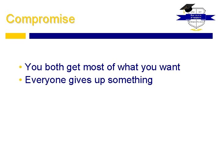 Compromise • You both get most of what you want • Everyone gives up