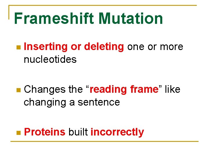 Frameshift Mutation n Inserting or deleting one or more nucleotides n Changes the “reading