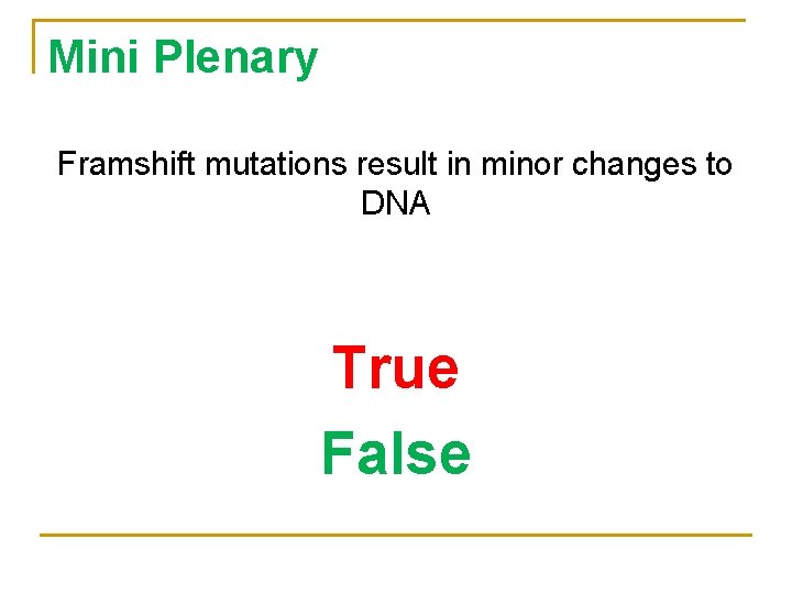 Mini Plenary Framshift mutations result in minor changes to DNA True False 