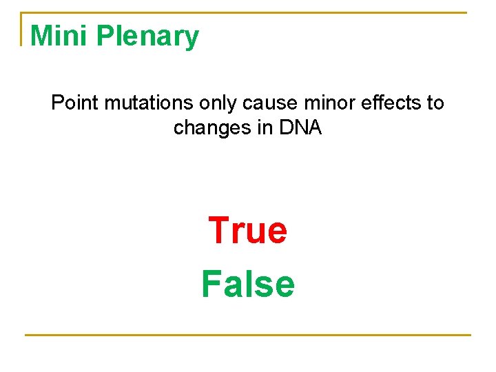 Mini Plenary Point mutations only cause minor effects to changes in DNA True False