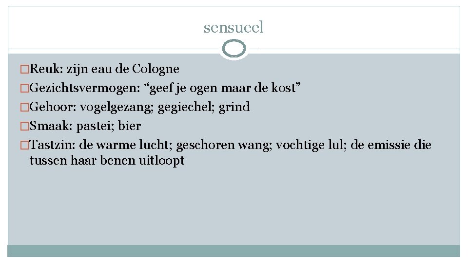 sensueel �Reuk: zijn eau de Cologne �Gezichtsvermogen: “geef je ogen maar de kost” �Gehoor: