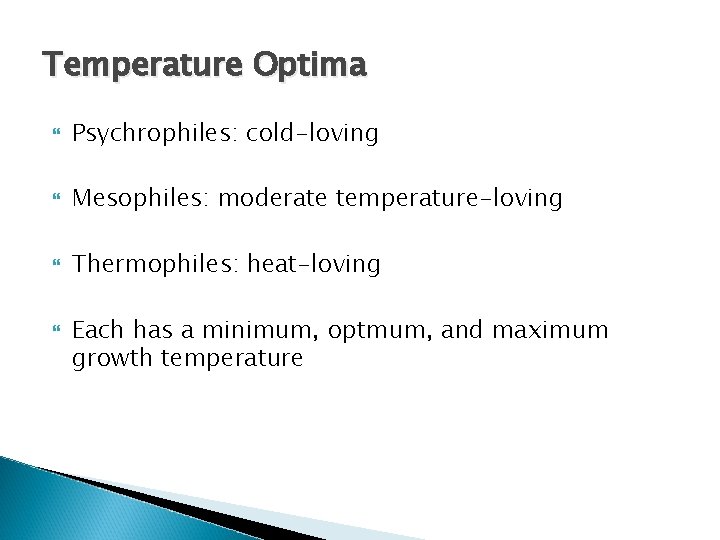 Temperature Optima Psychrophiles: cold-loving Mesophiles: moderate temperature-loving Thermophiles: heat-loving Each has a minimum, optmum,