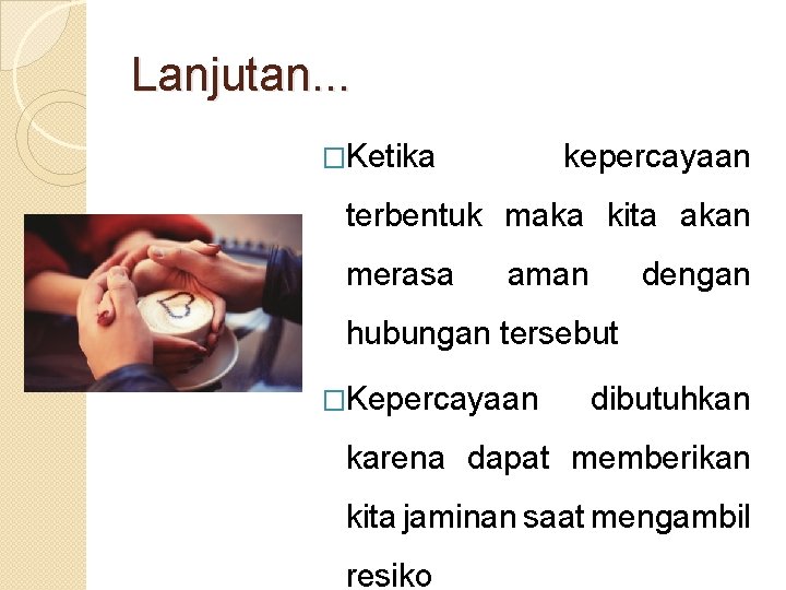 Lanjutan. . . �Ketika kepercayaan terbentuk maka kita akan merasa aman dengan hubungan tersebut