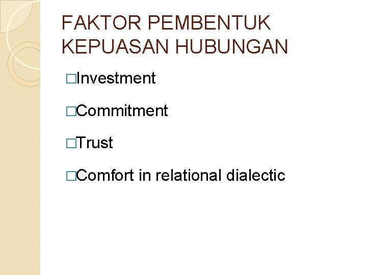 FAKTOR PEMBENTUK KEPUASAN HUBUNGAN �Investment �Commitment �Trust �Comfort in relational dialectic 